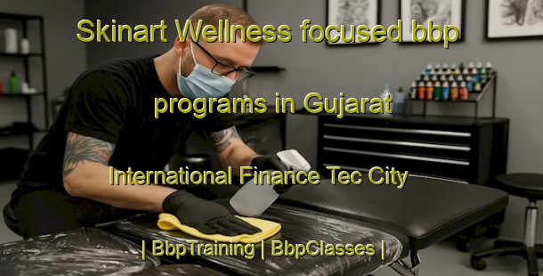 Skinart Wellness-focused bbp programs in Gujarat International Finance Tec City | BbpTraining | BbpClasses | SkinartTraining-India